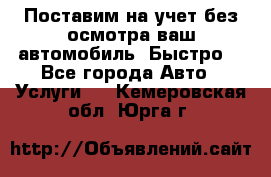 Поставим на учет без осмотра ваш автомобиль. Быстро. - Все города Авто » Услуги   . Кемеровская обл.,Юрга г.